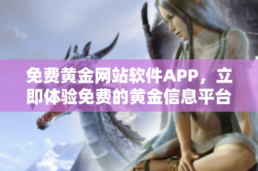 免費(fèi)黃金網(wǎng)站軟件APP，立即體驗(yàn)免費(fèi)的黃金信息平臺
