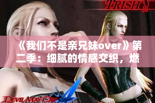 《我們不是親兄妹over》第二季：細(xì)膩的情感交織，燃爆的青春熱血