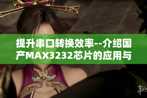 提升串口轉(zhuǎn)換效率--介紹國產(chǎn)MAX3232芯片的應(yīng)用與優(yōu)勢