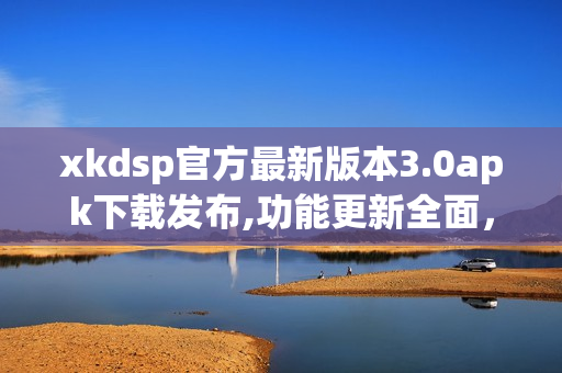 xkdsp官方最新版本3.0apk下載發(fā)布,功能更新全面，歡迎體驗(yàn)(1)