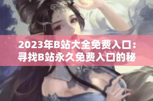 2023年B站大全免費(fèi)入口：尋找B站永久免費(fèi)入口的秘密