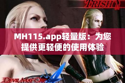 MH115.app輕量版：為您提供更輕便的使用體驗(yàn)