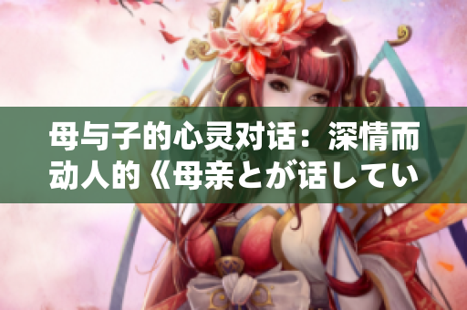母與子的心靈對話：深情而動人的《母親とが話しています》歌曲