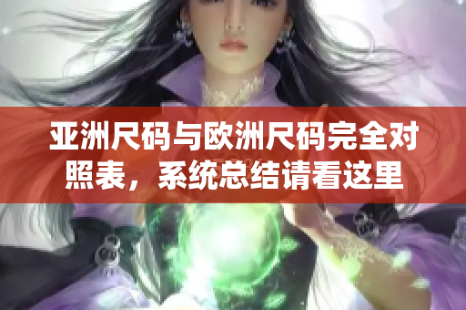 亞洲尺碼與歐洲尺碼完全對(duì)照表，系統(tǒng)總結(jié)請(qǐng)看這里