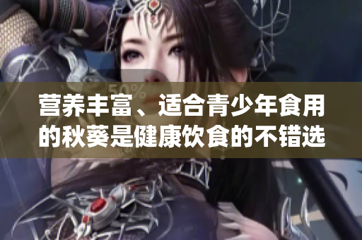 營養(yǎng)豐富、適合青少年食用的秋葵是健康飲食的不錯(cuò)選擇(1)