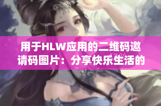 用于HLW應(yīng)用的二維碼邀請碼圖片：分享快樂生活的新方式(1)