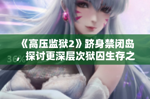 《高壓監(jiān)獄2》躋身禁閉島，探討更深層次獄囚生存之道