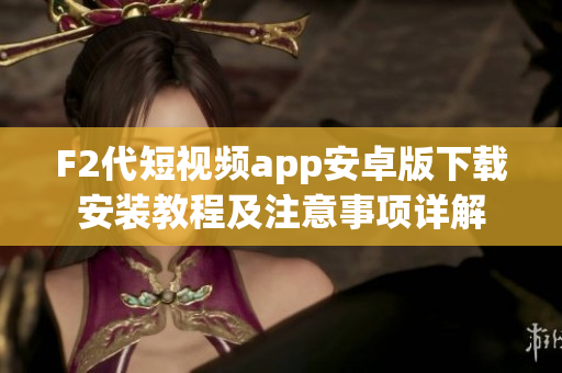 F2代短視頻app安卓版下載安裝教程及注意事項(xiàng)詳解