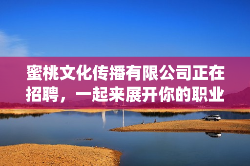 蜜桃文化傳播有限公司正在招聘，一起來(lái)展開(kāi)你的職業(yè)生涯吧(1)