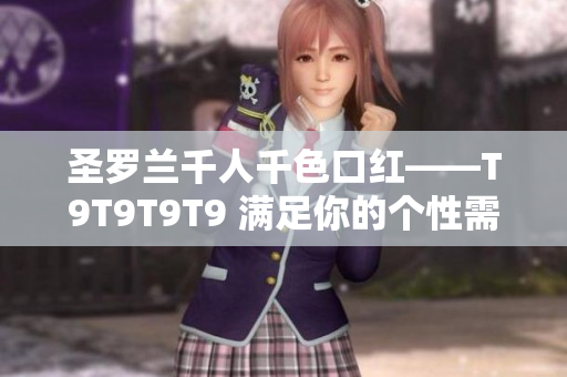 圣羅蘭千人千色口紅——T9T9T9T9 滿足你的個(gè)性需求