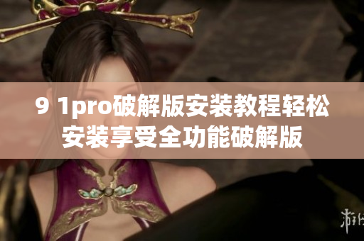9 1pro破解版安裝教程輕松安裝享受全功能破解版