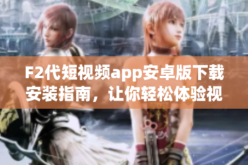 F2代短視頻app安卓版下載安裝指南，讓你輕松體驗(yàn)視頻創(chuàng)作！(1)