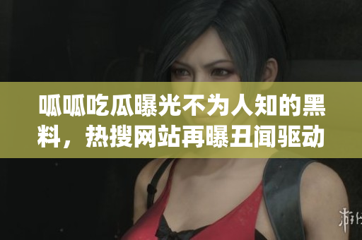 呱呱吃瓜曝光不為人知的黑料,熱搜網(wǎng)站再曝丑聞驅(qū)動(dòng)關(guān)注 (1) 呱呱吃瓜曝光不為人知的黑料,熱搜網(wǎng)站再曝丑聞驅(qū)動(dòng)關(guān)注 (1)