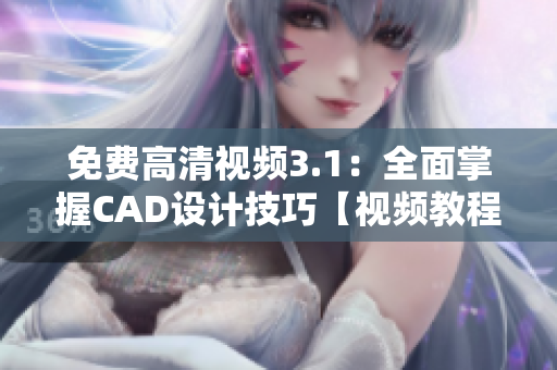免費(fèi)高清視頻3.1：全面掌握CAD設(shè)計(jì)技巧【視頻教程】