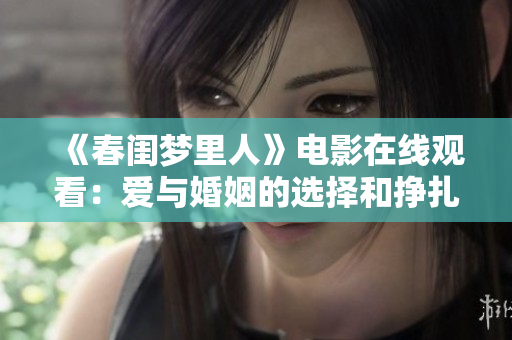 《春閨夢里人》電影在線觀看：愛與婚姻的選擇和掙扎