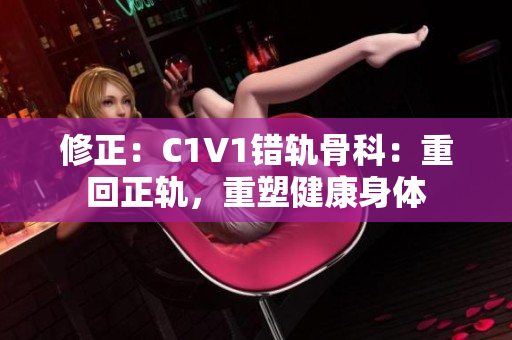 修正：C1V1錯軌骨科：重回正軌，重塑健康身體