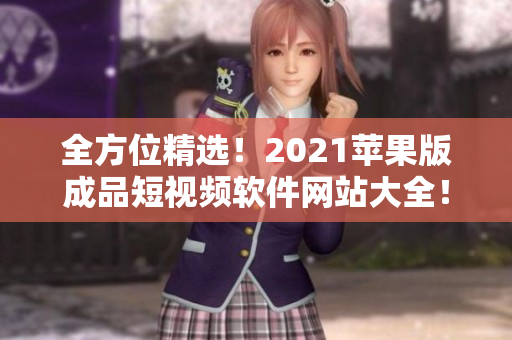 全方位精選！2021蘋果版成品短視頻軟件網(wǎng)站大全！