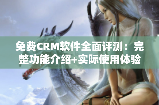 免費CRM軟件全面評測：完整功能介紹+實際使用體驗分享