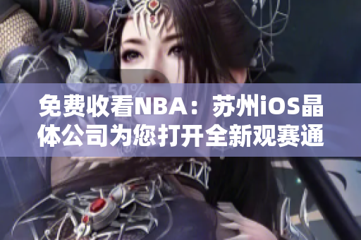 免費收看NBA：蘇州iOS晶體公司為您打開全新觀賽通道