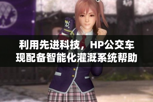 利用先進(jìn)科技，HP公交車現(xiàn)配備智能化灌溉系統(tǒng)幫助城市綠化