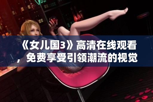 《女兒國3》高清在線觀看，免費享受引領潮流的視覺盛宴