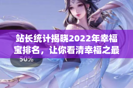 站長統(tǒng)計揭曉2022年幸福寶排名，讓你看清幸福之最(1)