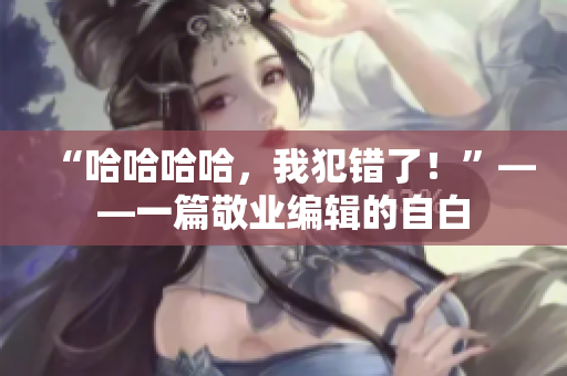 “哈哈哈哈，我犯錯了！”——一篇敬業(yè)編輯的自白