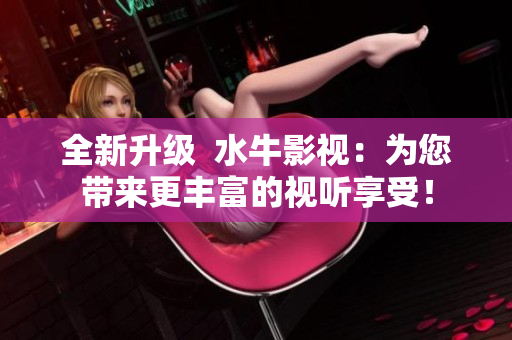 全新升級  水牛影視：為您帶來更豐富的視聽享受！
