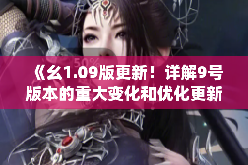 《幺1.09版更新！詳解9號(hào)版本的重大變化和優(yōu)化更新》(1)