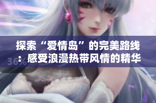 探索“愛情島”的完美路線：感受浪漫熱帶風(fēng)情的精華之旅