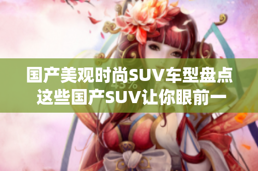 國產(chǎn)美觀時尚SUV車型盤點(diǎn) 這些國產(chǎn)SUV讓你眼前一亮(1)