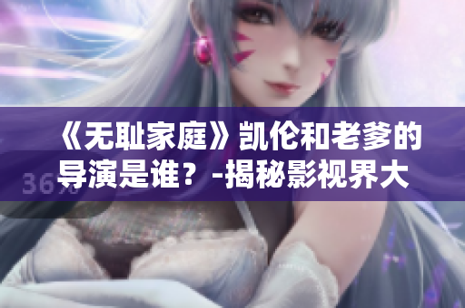 《無恥家庭》凱倫和老爹的導(dǎo)演是誰？-揭秘影視界大佬