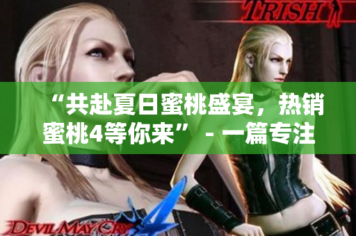 “共赴夏日蜜桃盛宴，熱銷蜜桃4等你來” - 一篇專注分享美食文化的文章