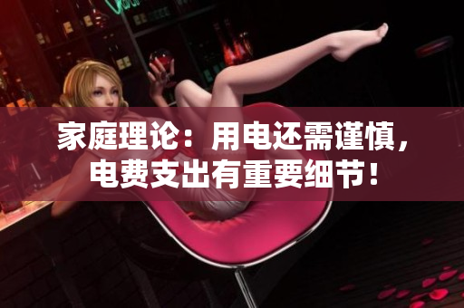 家庭理論：用電還需謹(jǐn)慎，電費(fèi)支出有重要細(xì)節(jié)！