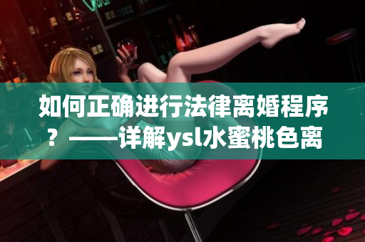 如何正確進行法律離婚程序？——詳解ysl水蜜桃色離婚流程