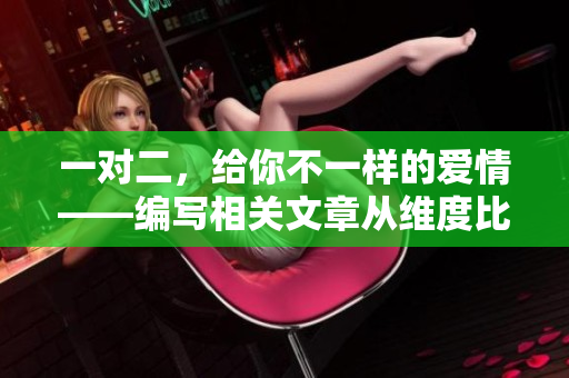 一對二，給你不一樣的愛情——編寫相關文章從維度比較