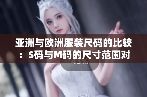 亞洲與歐洲服裝尺碼的比較：S碼與M碼的尺寸范圍對照