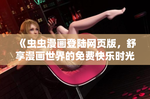 《蟲蟲漫畫登陸網(wǎng)頁版，舒享漫畫世界的免費快樂時光》