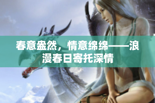 春意盎然，情意綿綿——浪漫春日寄托深情