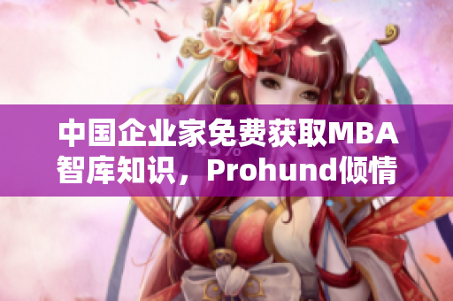 中國企業(yè)家免費(fèi)獲取MBA智庫知識,Prohund傾情打造! 中國企業(yè)家免費(fèi)獲取MBA智庫知識,Prohund傾情打造!