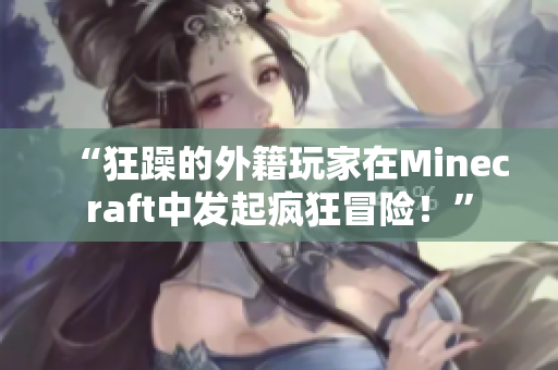 “狂躁的外籍玩家在Minecraft中發(fā)起瘋狂冒險！”