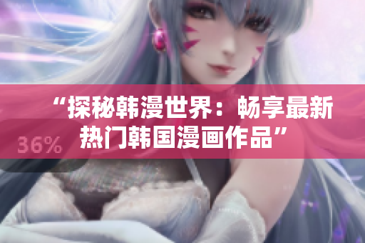 “探秘韓漫世界:暢享最新熱門韓國漫畫作品” “探秘韓漫世界:暢享最新熱門韓國漫畫作品”
