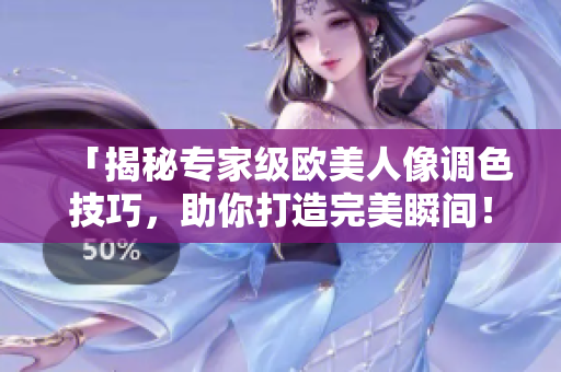 「揭秘專家級(jí)歐美人像調(diào)色技巧，助你打造完美瞬間！」
