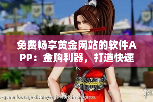 免費(fèi)暢享黃金網(wǎng)站的軟件APP：金購(gòu)利器，打造快速便捷金融體驗(yàn)
