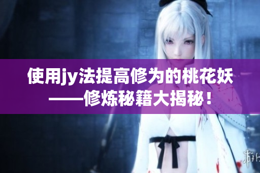 使用jy法提高修為的桃花妖——修煉秘籍大揭秘！