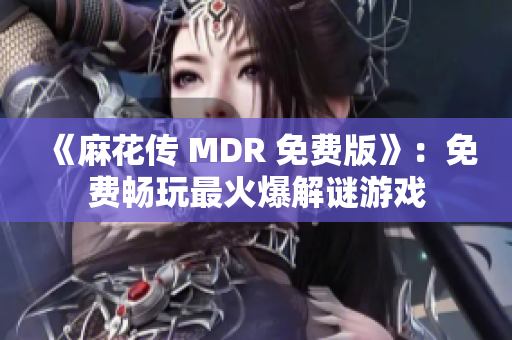 《麻花傳 MDR 免費版》：免費暢玩最火爆解謎游戲