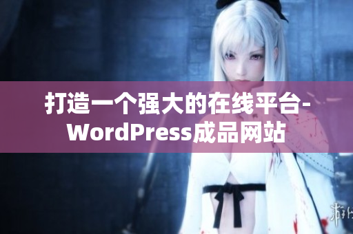 打造一個(gè)強(qiáng)大的在線平臺(tái)-WordPress成品網(wǎng)站