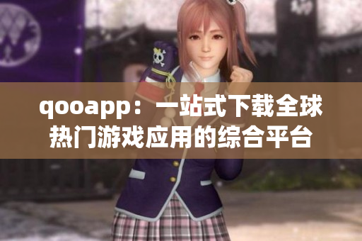 qooapp：一站式下載全球熱門游戲應(yīng)用的綜合平臺(tái)