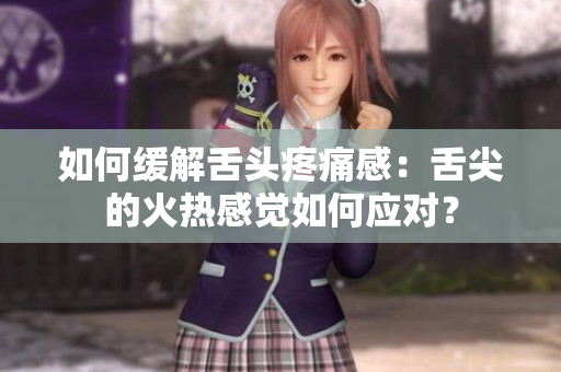 如何緩解舌頭疼痛感：舌尖的火熱感覺如何應(yīng)對？