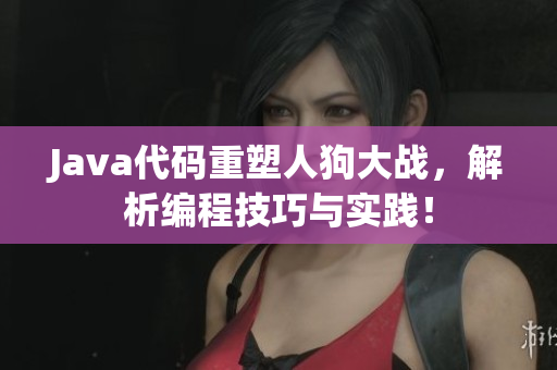 Java代碼重塑人狗大戰(zhàn)，解析編程技巧與實(shí)踐！